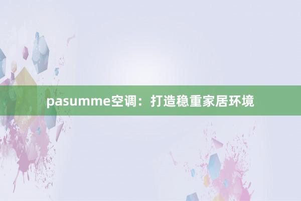 pasumme空调：打造稳重家居环境